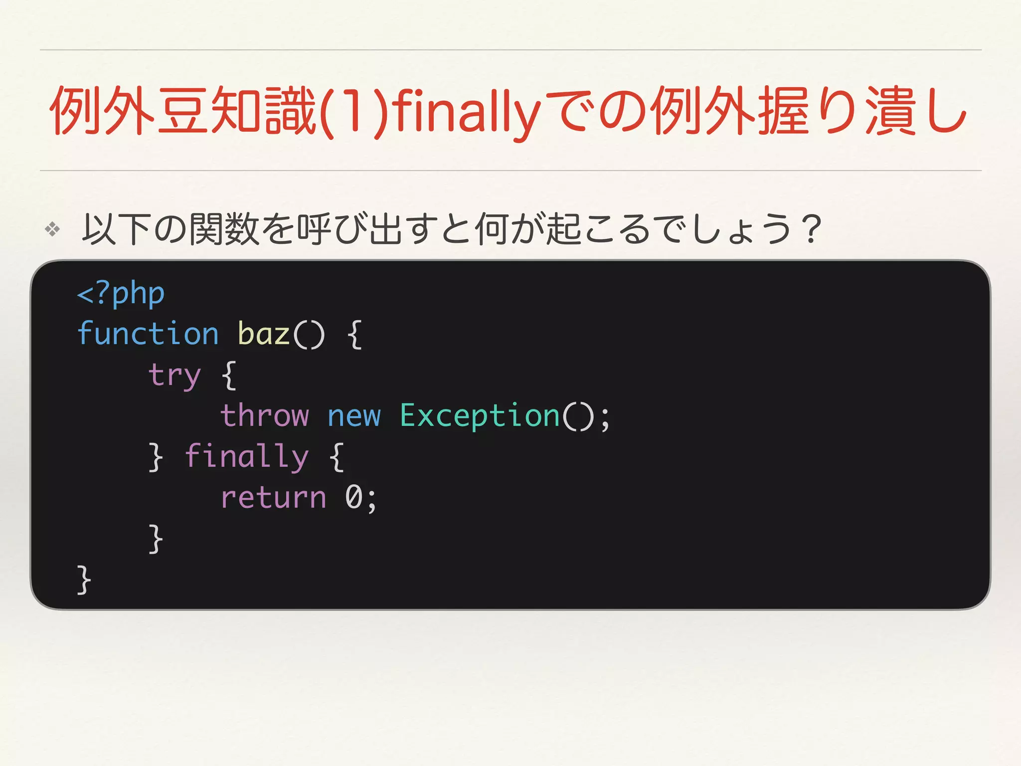 <?php
function baz() {
try {
throw new Exception();
} finally {
return 0;
}
}
❖
 