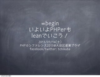 =begin
いよいよPHPerも
leanでいこう！
2013/09/14(土)
PHPカンファレンス2013@大田区産業プラザ
facebook/twitter: tchikuba
13年9月18日水曜日
 
