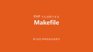 PHP でも活用できる
Makefile
第135回 PHP勉強会@東京
 