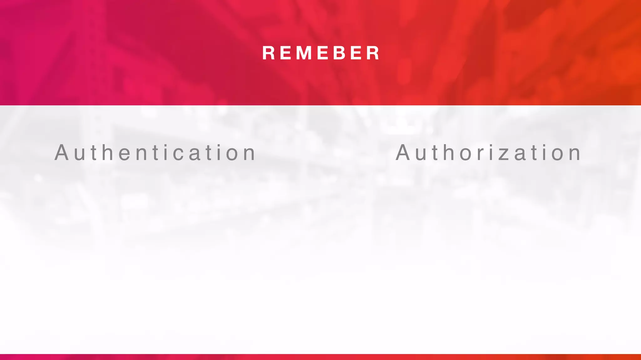 R E M E B E R
A u t h o r i z a t i o nA u t h e n t i c a t i o n
 