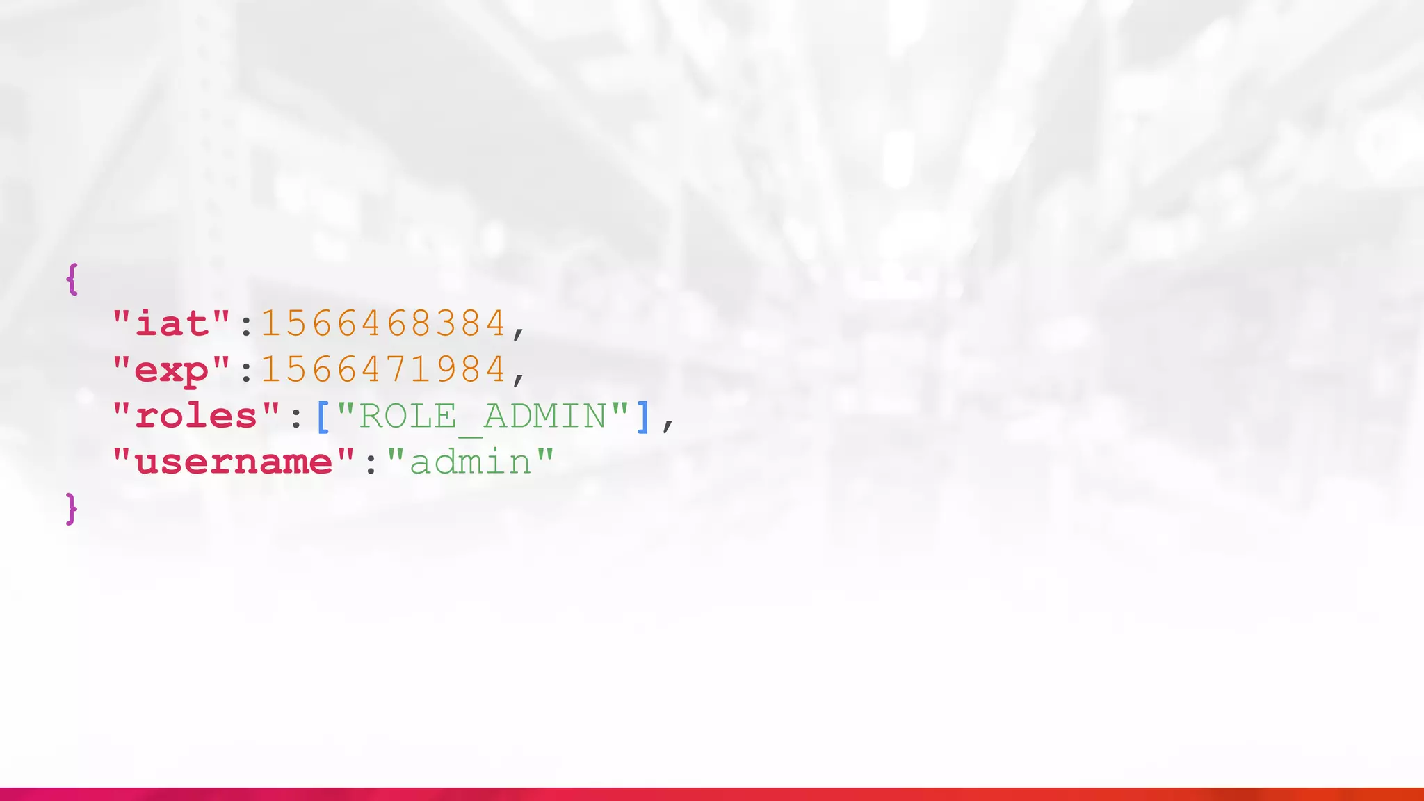 {
"iat":1566468384,
"exp":1566471984,
"roles":["ROLE_ADMIN"],
"username":"admin"
}
 