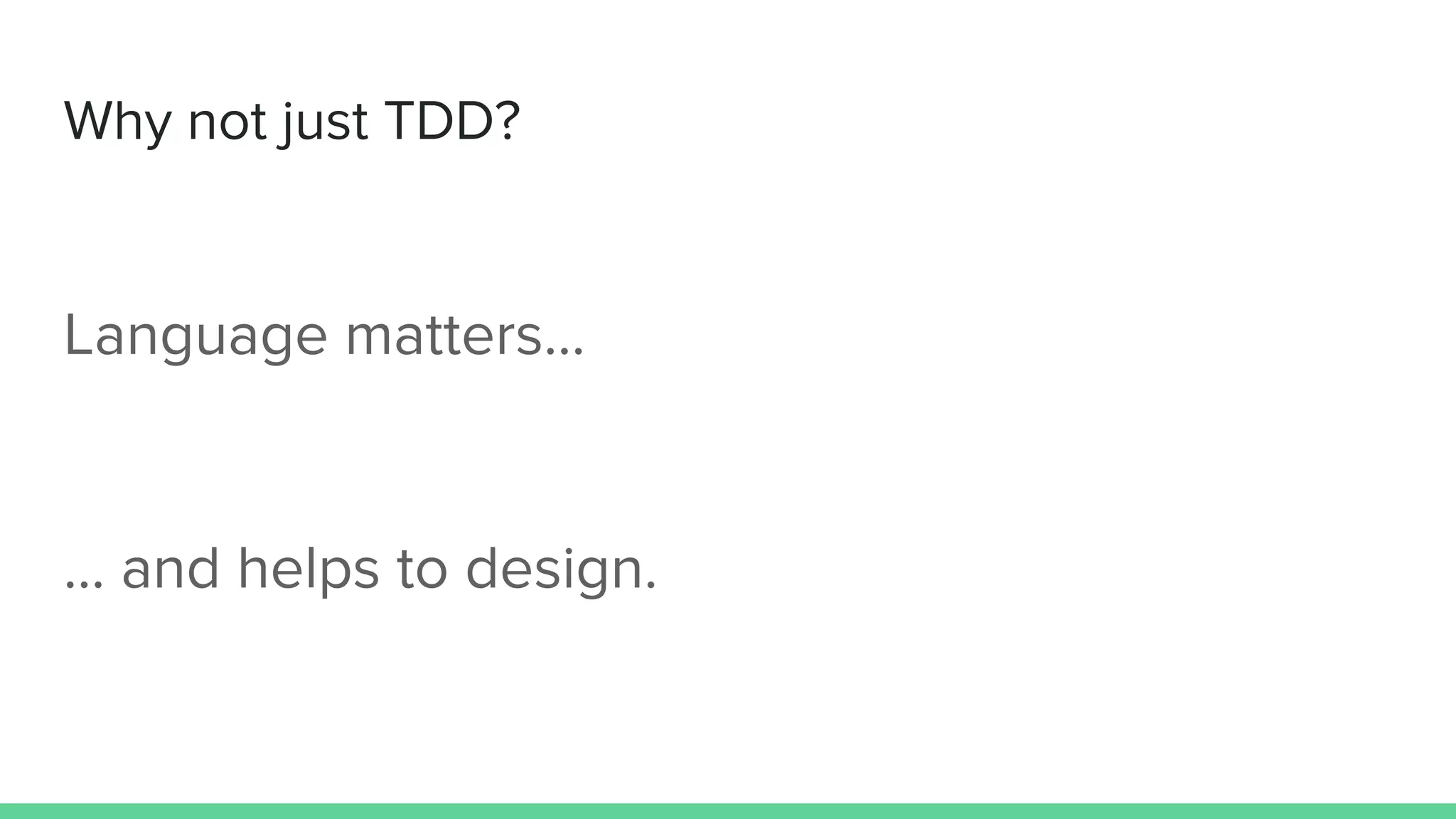 Why not just TDD?
Language matters…
… and helps to design.
 