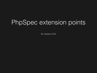 PhpSpec extension points
for version 2.0.0
 