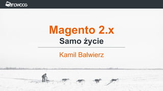 Magento 2.x
Samo życie
Kamil Balwierz
 