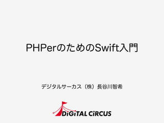 PHPerのためのSwift入門
デジタルサーカス（株）長谷川智希
 