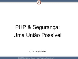 PHP & Segurança:
    Uma União Possível

                    v. 2.1 ­ Abril/2007
                                    

     © 2007 Er Galvão Abbott ­ http://www.galvao.eti.br/
 