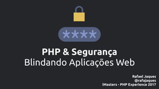 PHP & Segurança
Blindando Aplicações Web
Rafael Jaques
@rafajaques
iMasters - PHP Experience 2017
 