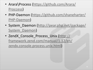 • AraraProcess	
  (https://github.com/Arara/
Proccess)	
  
• PHP-­‐Daemon	
  (https://github.com/shaneharter/
PHP-­‐Daemon...