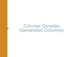 Colunas Geradas 
(Generated Columns)
 