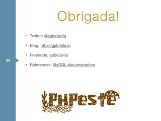 • Twitter: @gabidavila

• Blog: http://gabriela.io

• Freenode: gabidavila

• References: MySQL documentation
Obrigada!
34
 