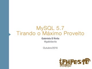 Gabriela D’Ávila 
@gabidavila 
 
Outubro/2016
MySQL 5.7 
Tirando o Máximo Proveito
 