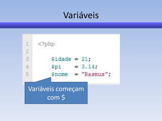 Variáveis




Variáveis começam
      com $
 