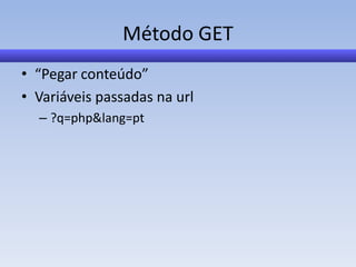 Método GET
• “Pegar conteúdo”
• Variáveis passadas na url
  – ?q=php&lang=pt
 