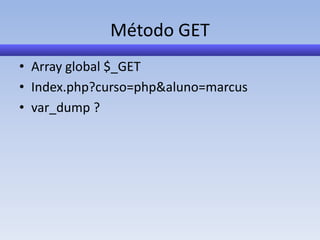 Método GET
• Array global $_GET
• Index.php?curso=php&aluno=marcus
• var_dump ?
 