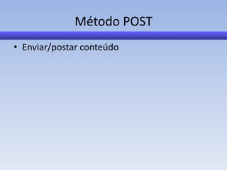 Método POST
• Enviar/postar conteúdo
 