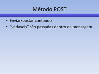 Método POST
• Enviar/postar conteúdo
• “variaveis” são passadas dentro da mensagem
 