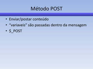 Método POST
• Enviar/postar conteúdo
• “variaveis” são passadas dentro da mensagem
• $_POST
 