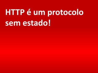 HTTP é um protocolo
sem estado!
 
