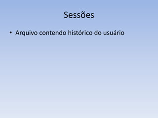 Sessões
• Arquivo contendo histórico do usuário
 