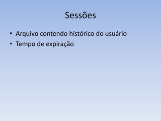 Sessões
• Arquivo contendo histórico do usuário
• Tempo de expiração
 