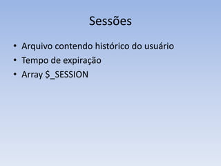 Sessões
• Arquivo contendo histórico do usuário
• Tempo de expiração
• Array $_SESSION
 