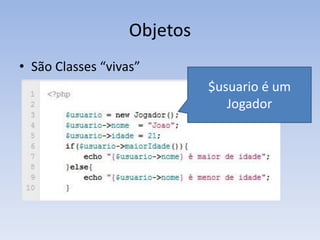Objetos
• São Classes “vivas”
                             $usuario é um
                                Jogador
 