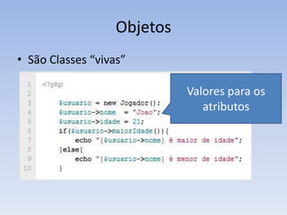 Objetos
• São Classes “vivas”

                             Valores para os
                                atributos
 