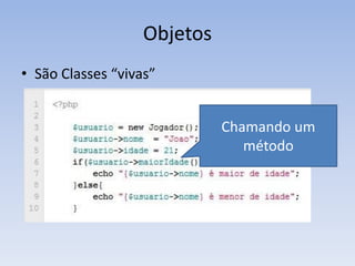 Objetos
• São Classes “vivas”


                             Chamando um
                                método
 