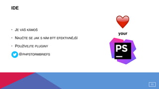 IDE
• JE VÁŠ KÁMOŠ
• NAUČTE SE JAK S NÍM BÝT EFEKTIVNĚJŠÍ
• POUŽÍVEJTE PLUGINY
• @PHPSTORMBRIEFS
11
your
❤
 