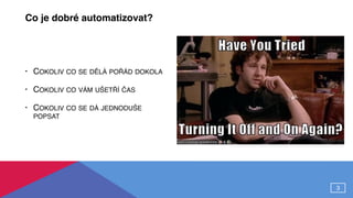 Co je dobré automatizovat?
• COKOLIV CO SE DĚLÁ POŘÁD DOKOLA
• COKOLIV CO VÁM UŠETŘÍ ČAS
• COKOLIV CO SE DÁ JEDNODUŠE
POPSAT
3
 