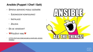Ansible (Puppet | Chef | Salt)
• SPRÁVA SERVERŮ PODLE SCÉNÁŘE
• SJEDNOCENÍ KONFIGURACÍ
• INSTALACE
• ZÁLOHA
• DÁ SE VERZOVAT!
• ❤POUŽÍVÁ YAML❤
• HTTPS://GITHUB.COM/JAKUBKULHAN/KUBE-JESSIE-
ANSIBLE
6
 