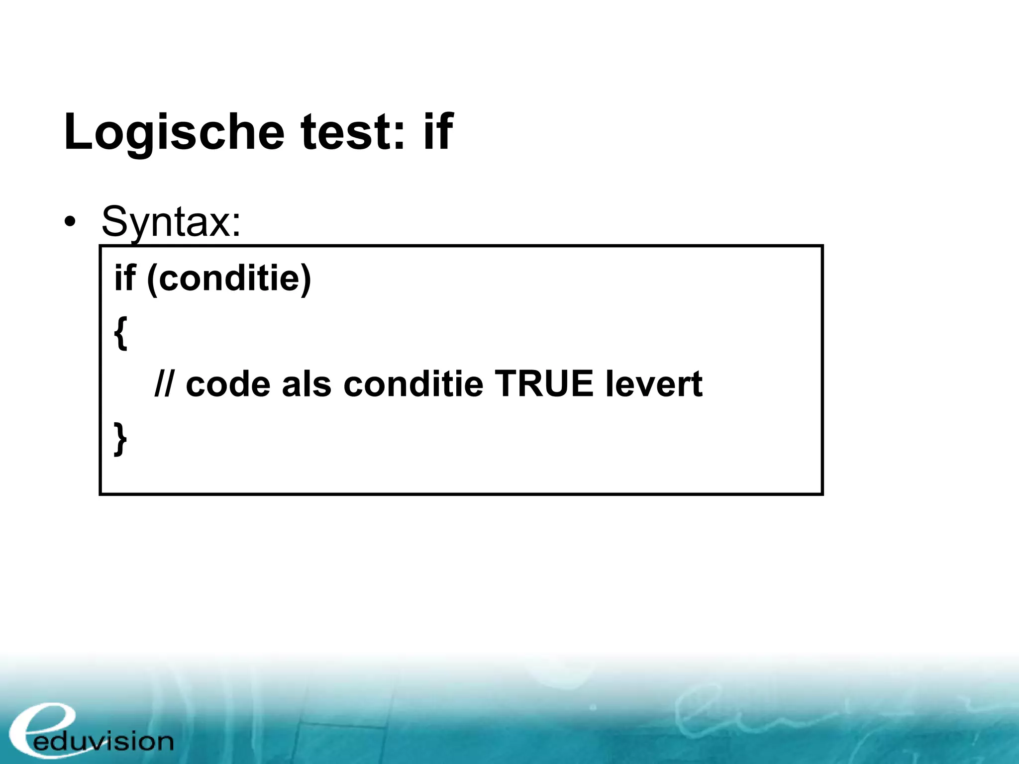 Logische test: if • Syntax: if (conditie) { // code als conditie TRUE levert } 