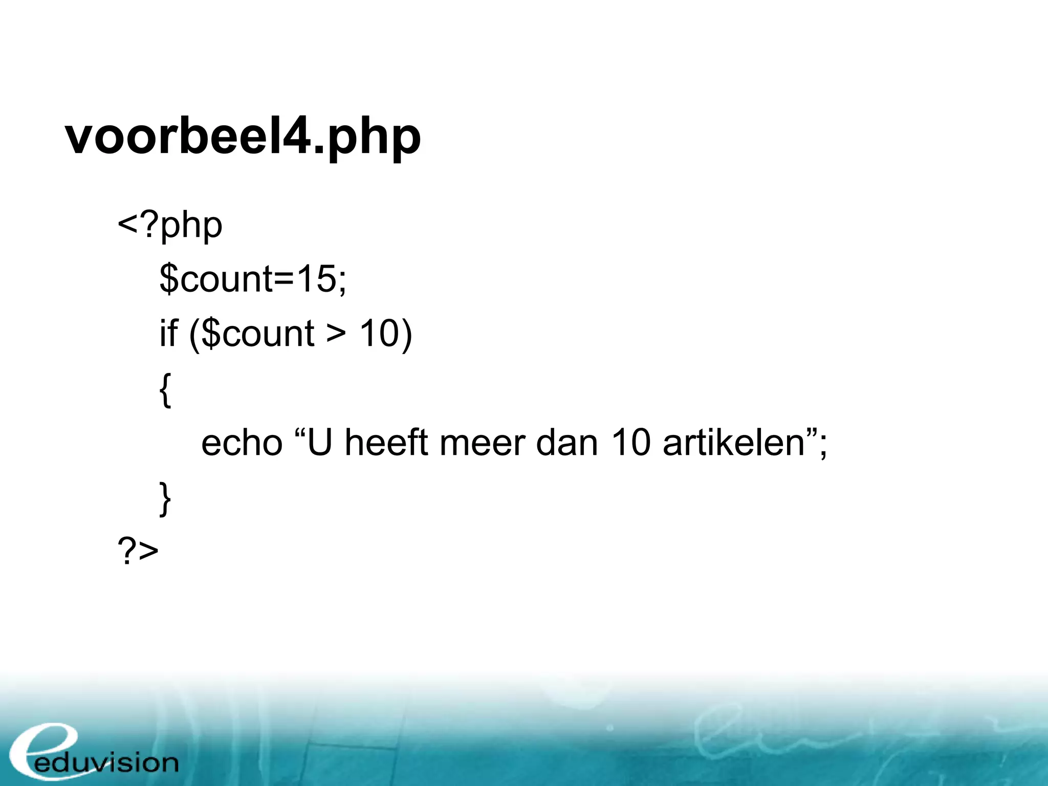 voorbeel4.php <?php $count=15; if ($count > 10) { echo “U heeft meer dan 10 artikelen”; } ?> 