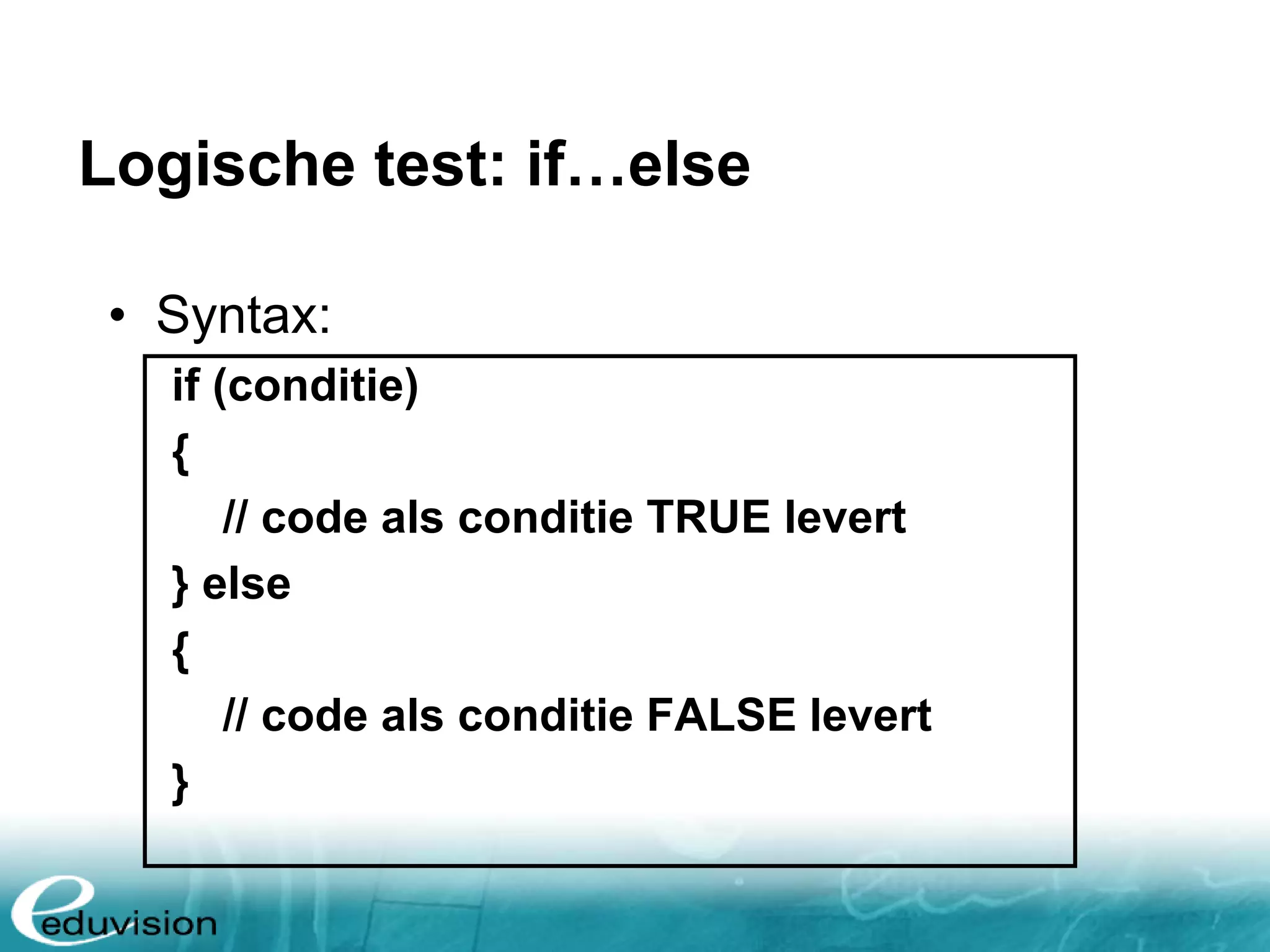 Logische test: if…else • Syntax: if (conditie) { // code als conditie TRUE levert } else { // code als conditie FALSE levert } 