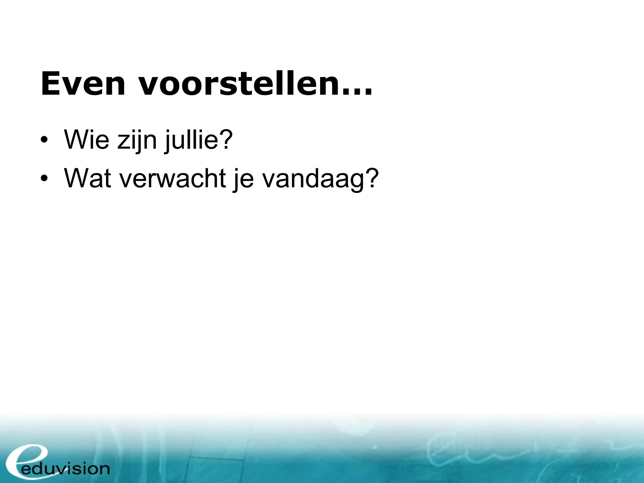 Even voorstellen… • Wie zijn jullie? • Wat verwacht je vandaag? 