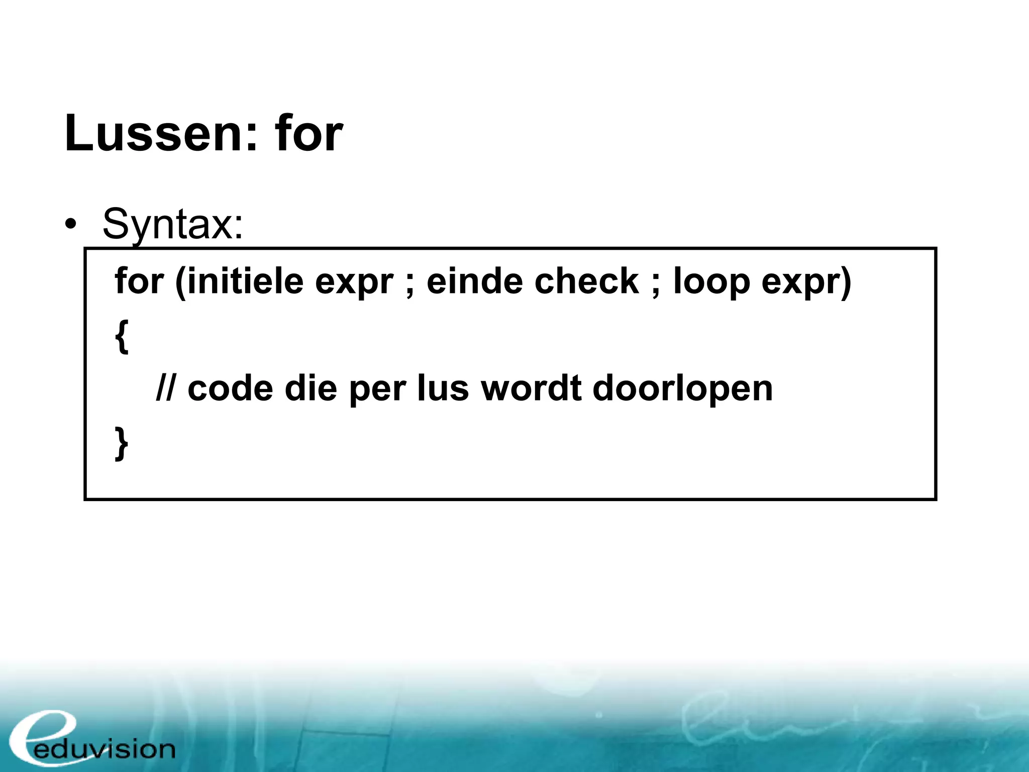 Lussen: for • Syntax: for (initiele expr ; einde check ; loop expr) { // code die per lus wordt doorlopen } 