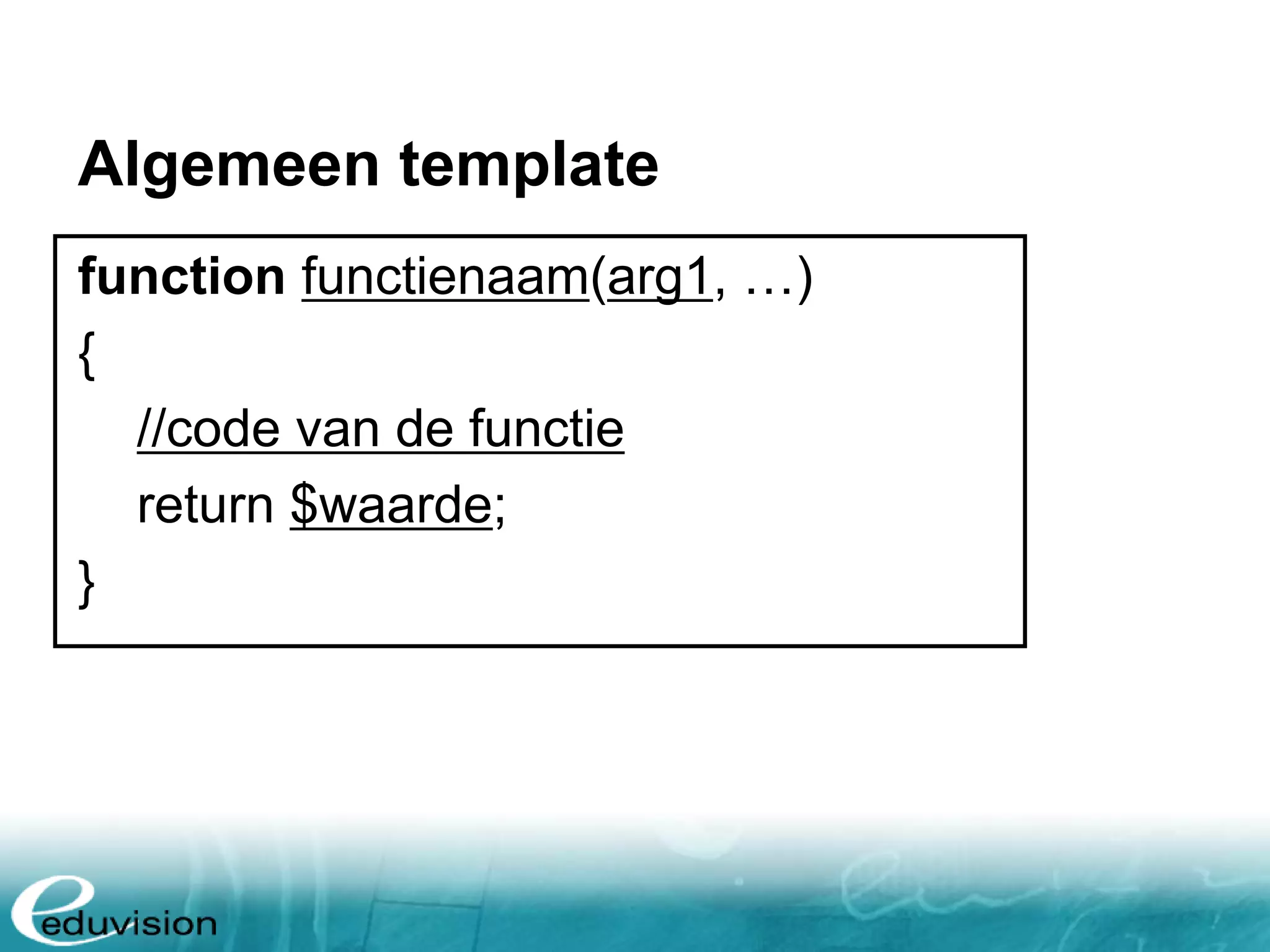 Algemeen template function functienaam(arg1, …) { //code van de functie return $waarde; } 