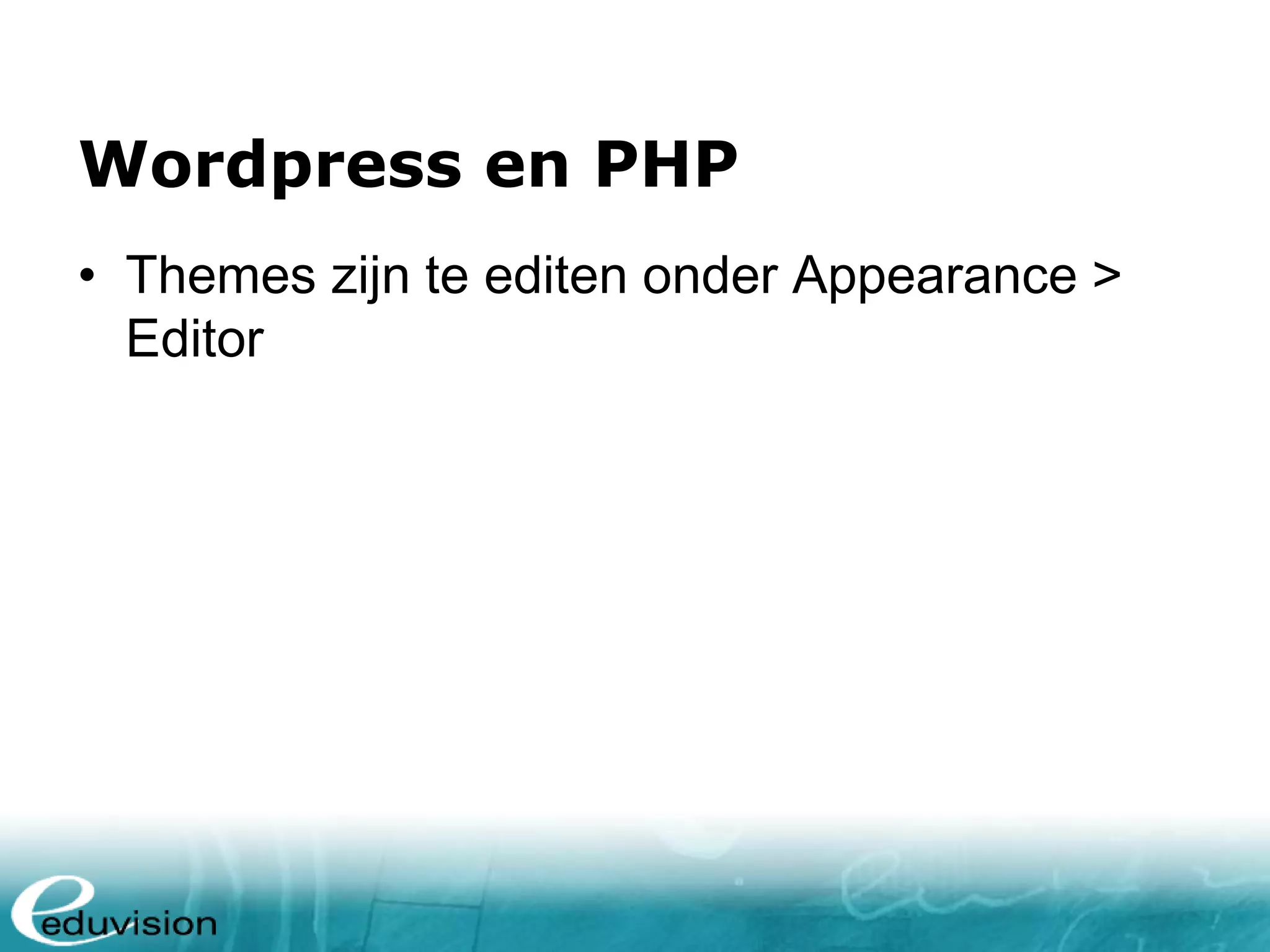 Wordpress en PHP • Themes zijn te editen onder Appearance > Editor 