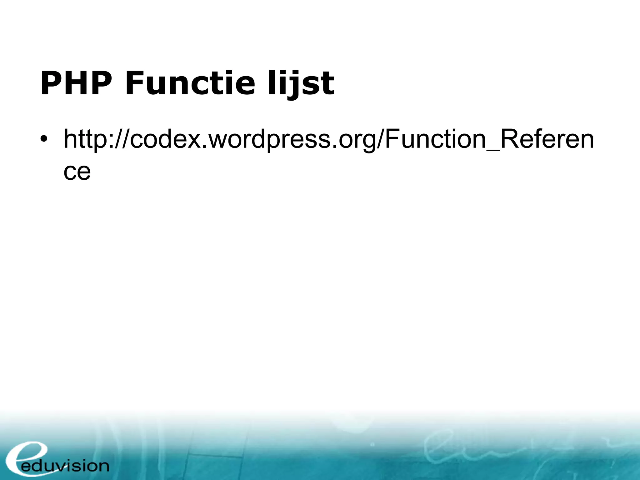 PHP Functie lijst • http://codex.wordpress.org/Function_Referen ce 