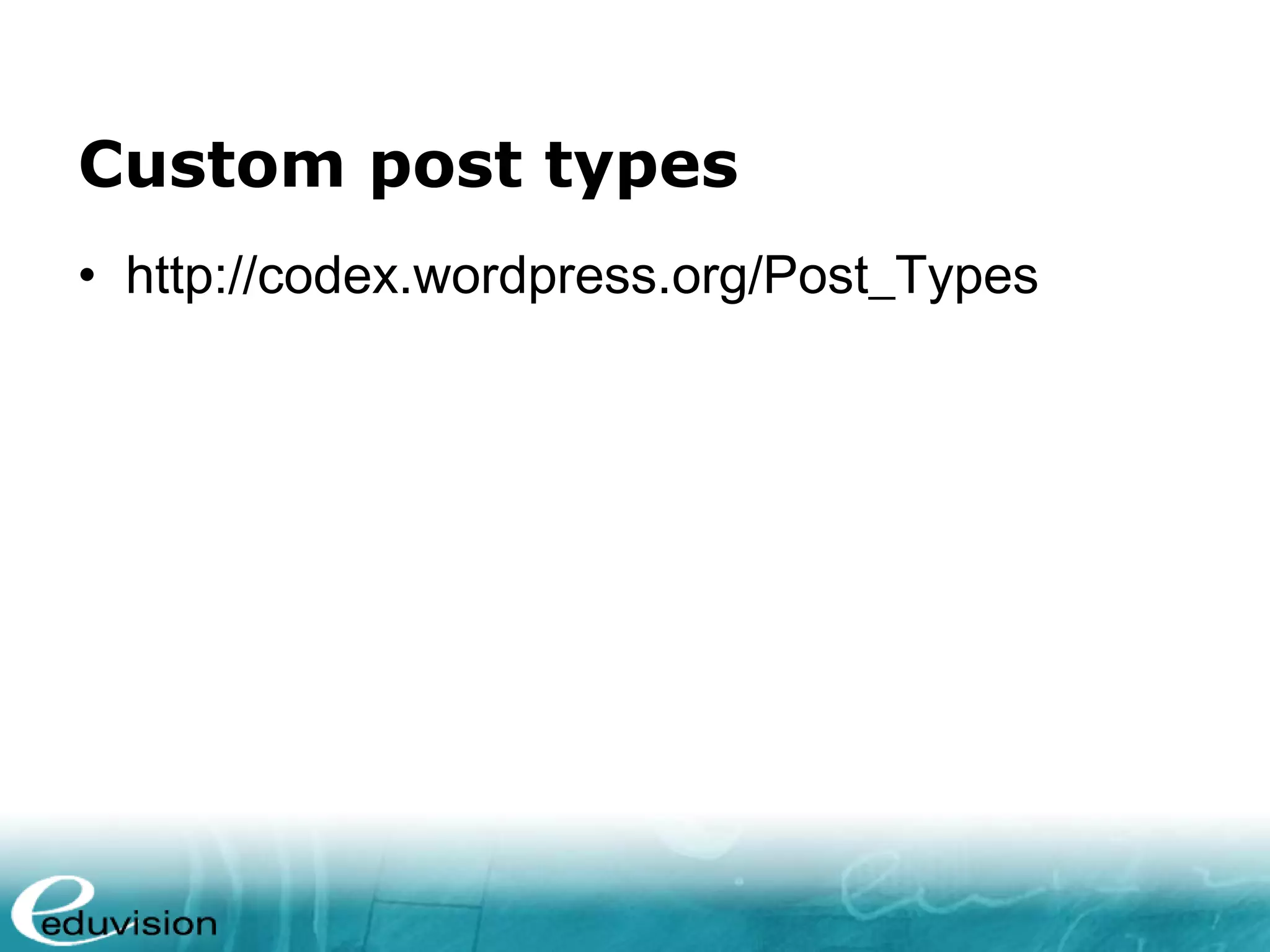 Custom post types • http://codex.wordpress.org/Post_Types 
