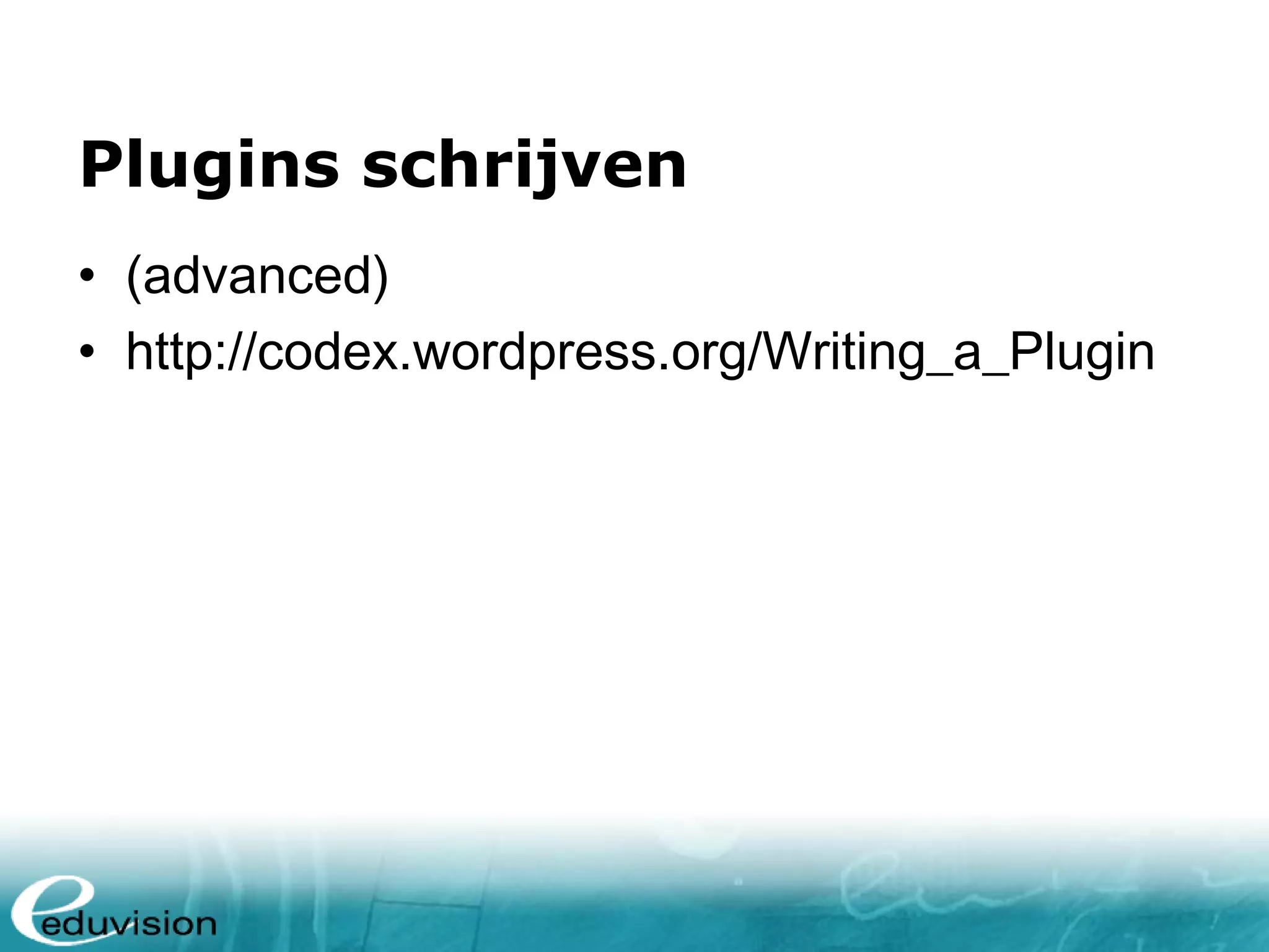 Plugins schrijven • (advanced) • http://codex.wordpress.org/Writing_a_Plugin 