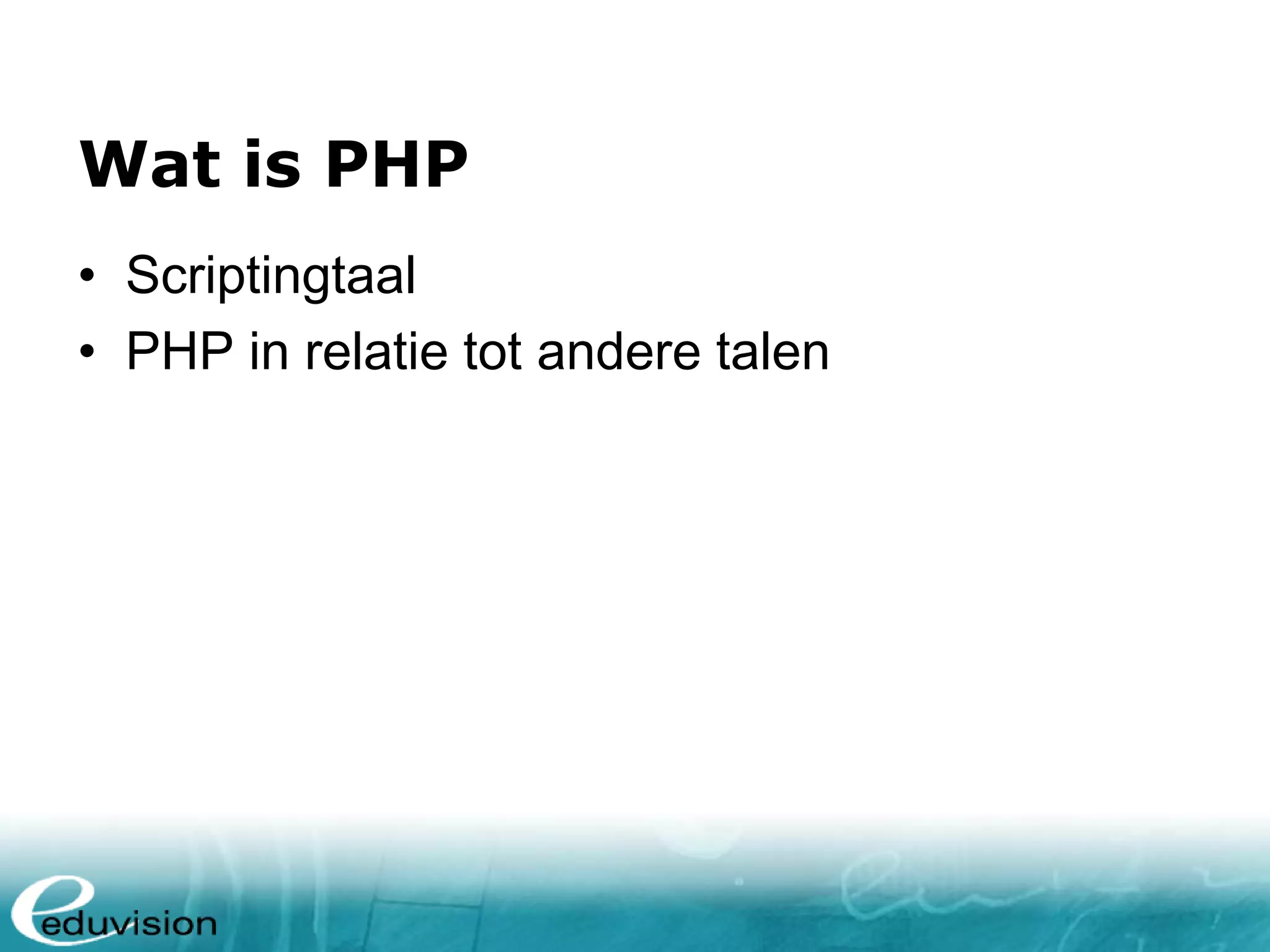 Wat is PHP • Scriptingtaal • PHP in relatie tot andere talen 