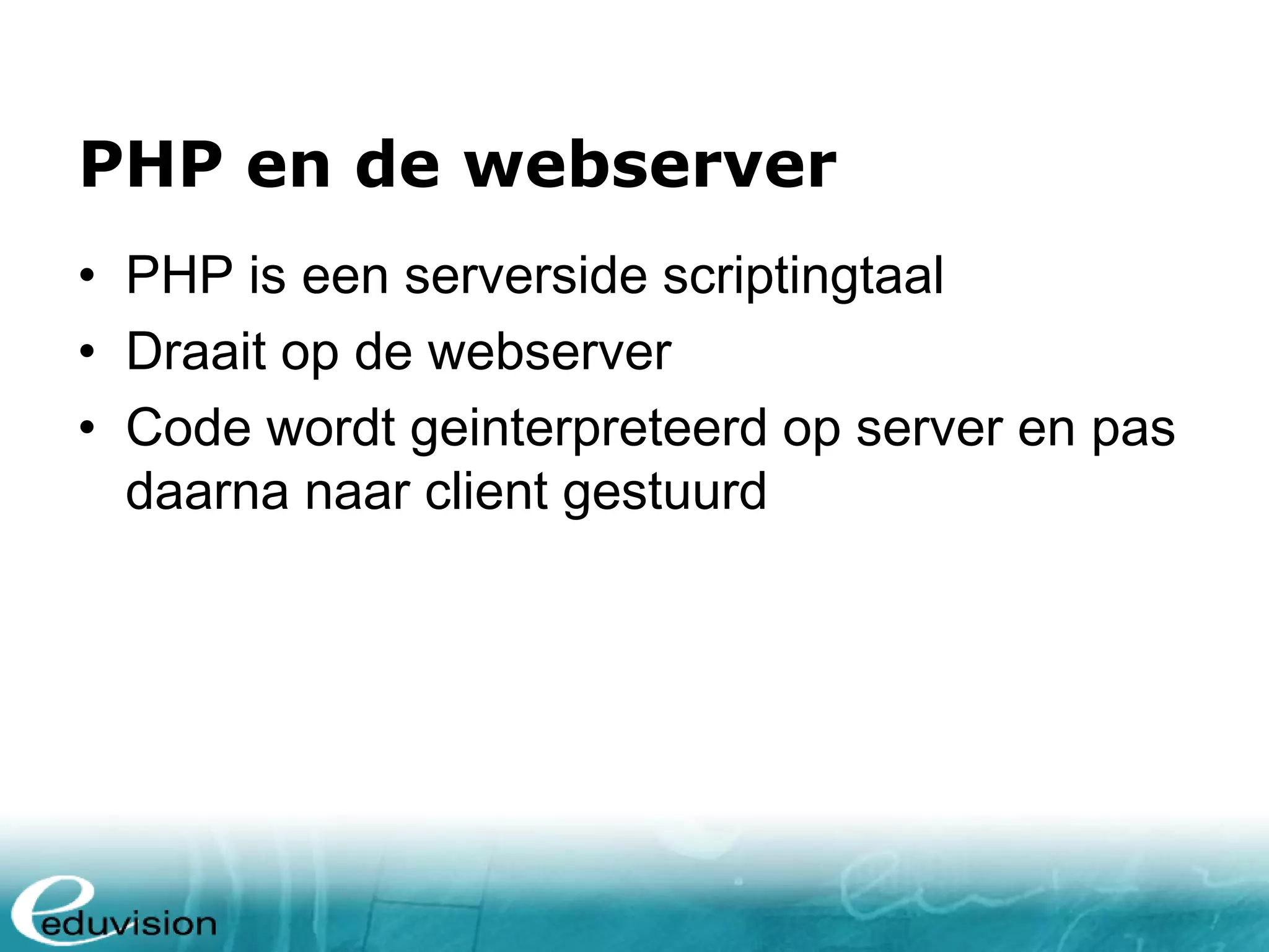 PHP en de webserver • PHP is een serverside scriptingtaal • Draait op de webserver • Code wordt geinterpreteerd op server en pas daarna naar client gestuurdrg 