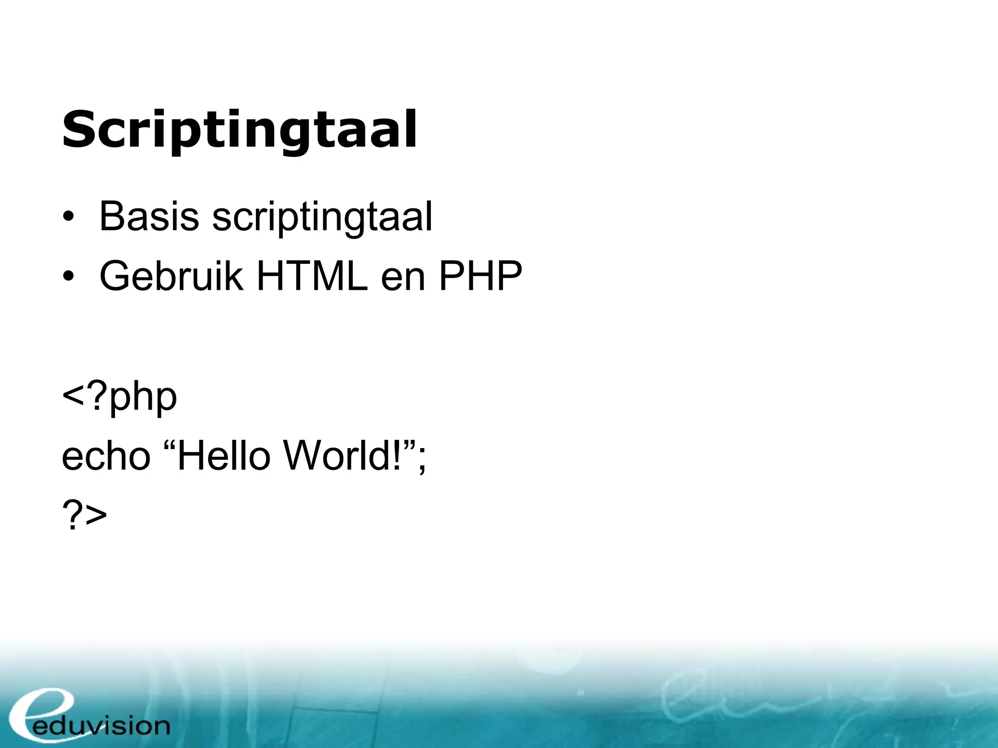 Scriptingtaal • Basis scriptingtaal • Gebruik HTML en PHP <?php echo “Hello World!”; ?> 