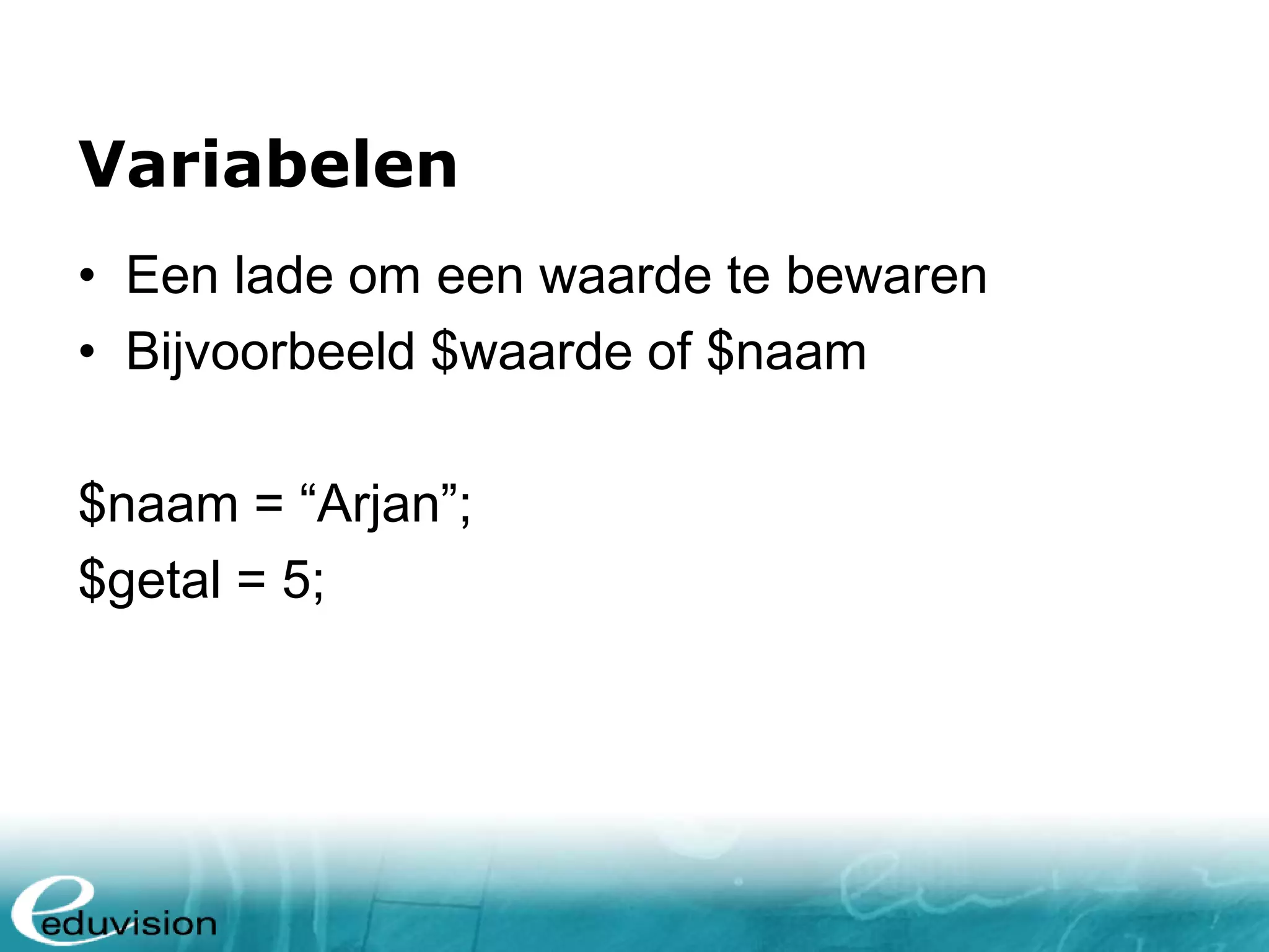 Variabelen • Een lade om een waarde te bewaren • Bijvoorbeeld $waarde of $naam $naam = “Arjan”; $getal = 5; 