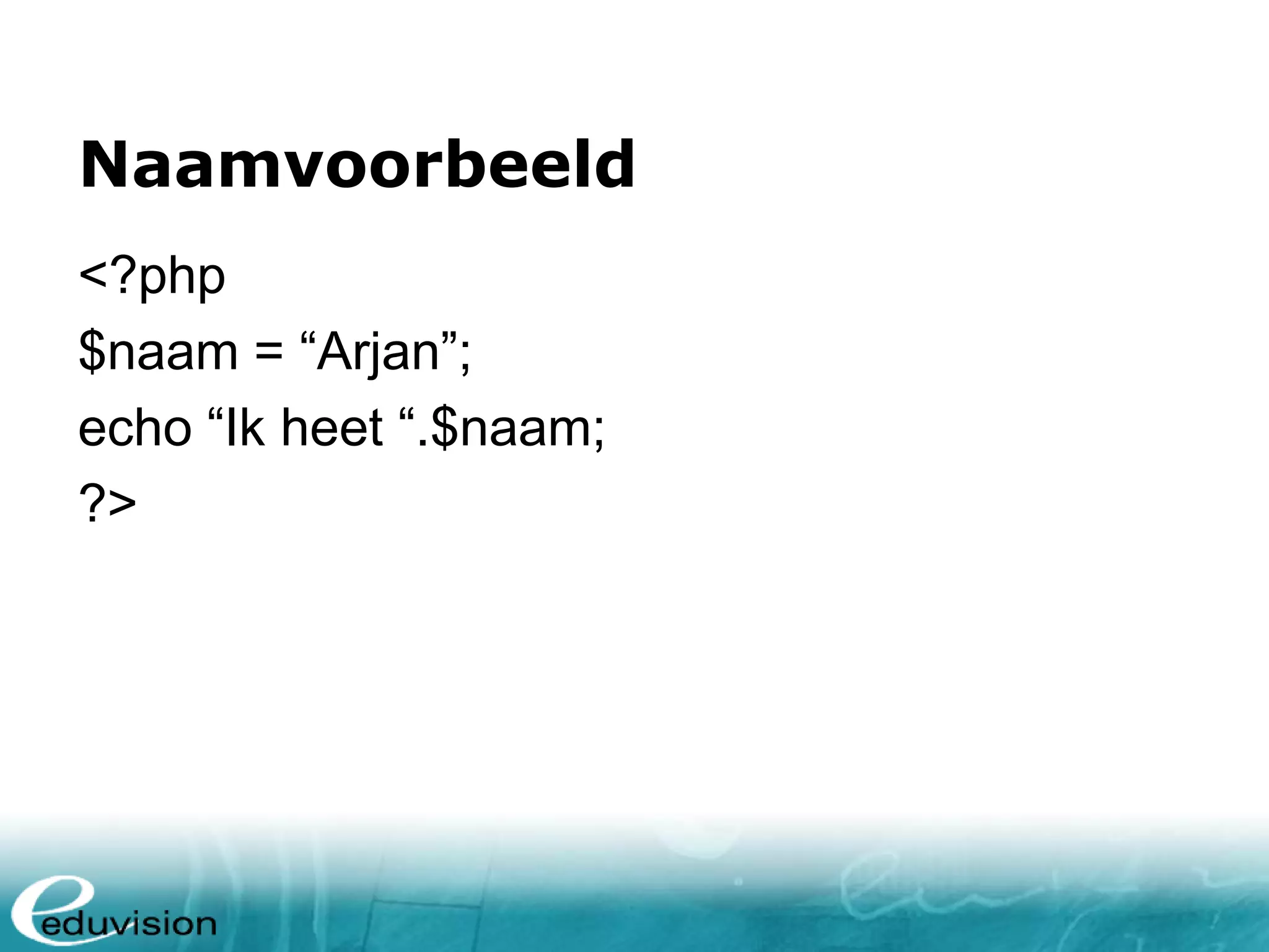 Naamvoorbeeld <?php $naam = “Arjan”; echo “Ik heet “.$naam; ?> 