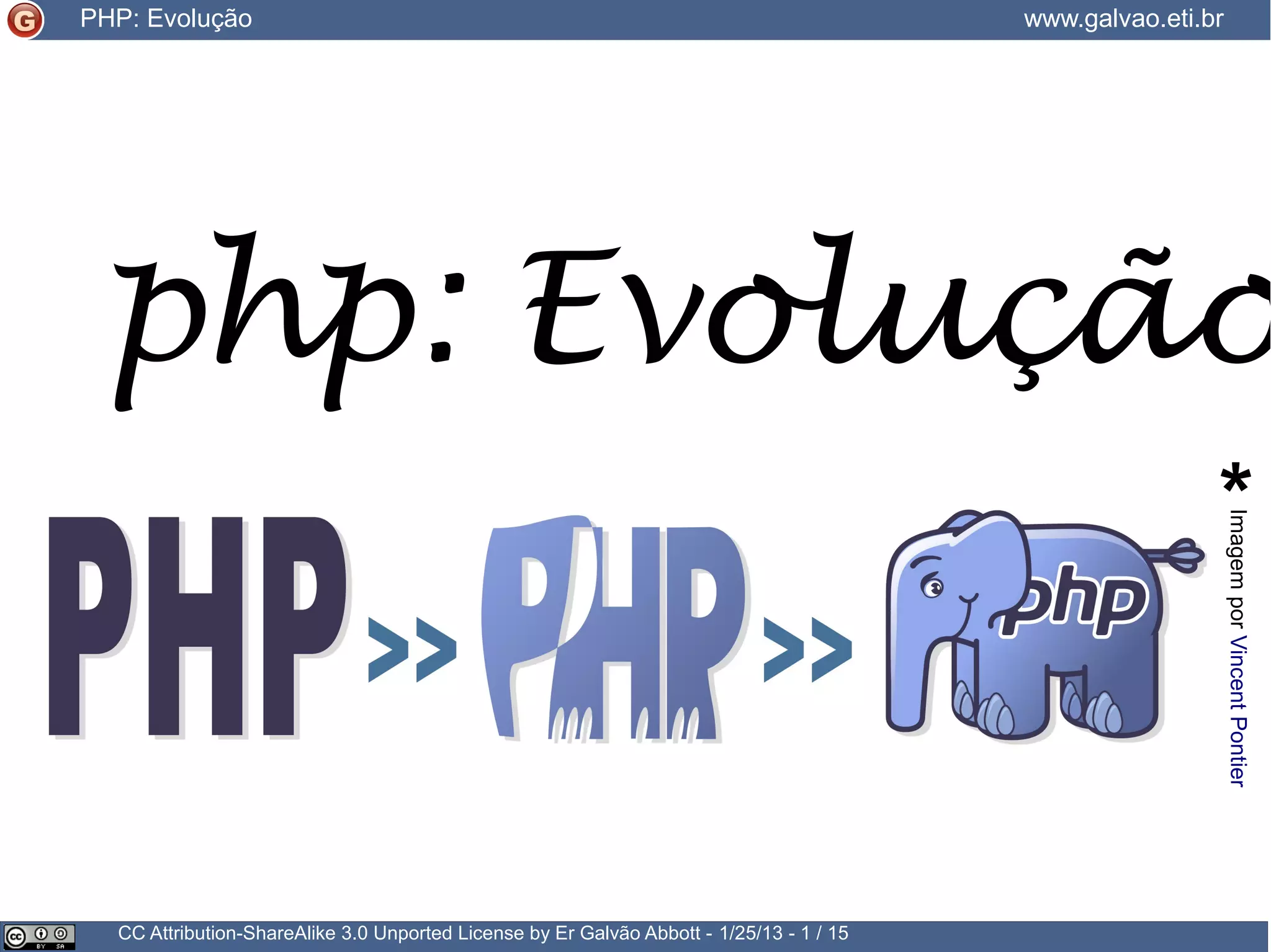CC Attribution-ShareAlike 3.0 Unported License by Er Galvão Abbott - 3/30/15 - 1 / 25 PHP: Evolução www.galvao.eti.br php: Evolução ImagemporVincentPontier * 