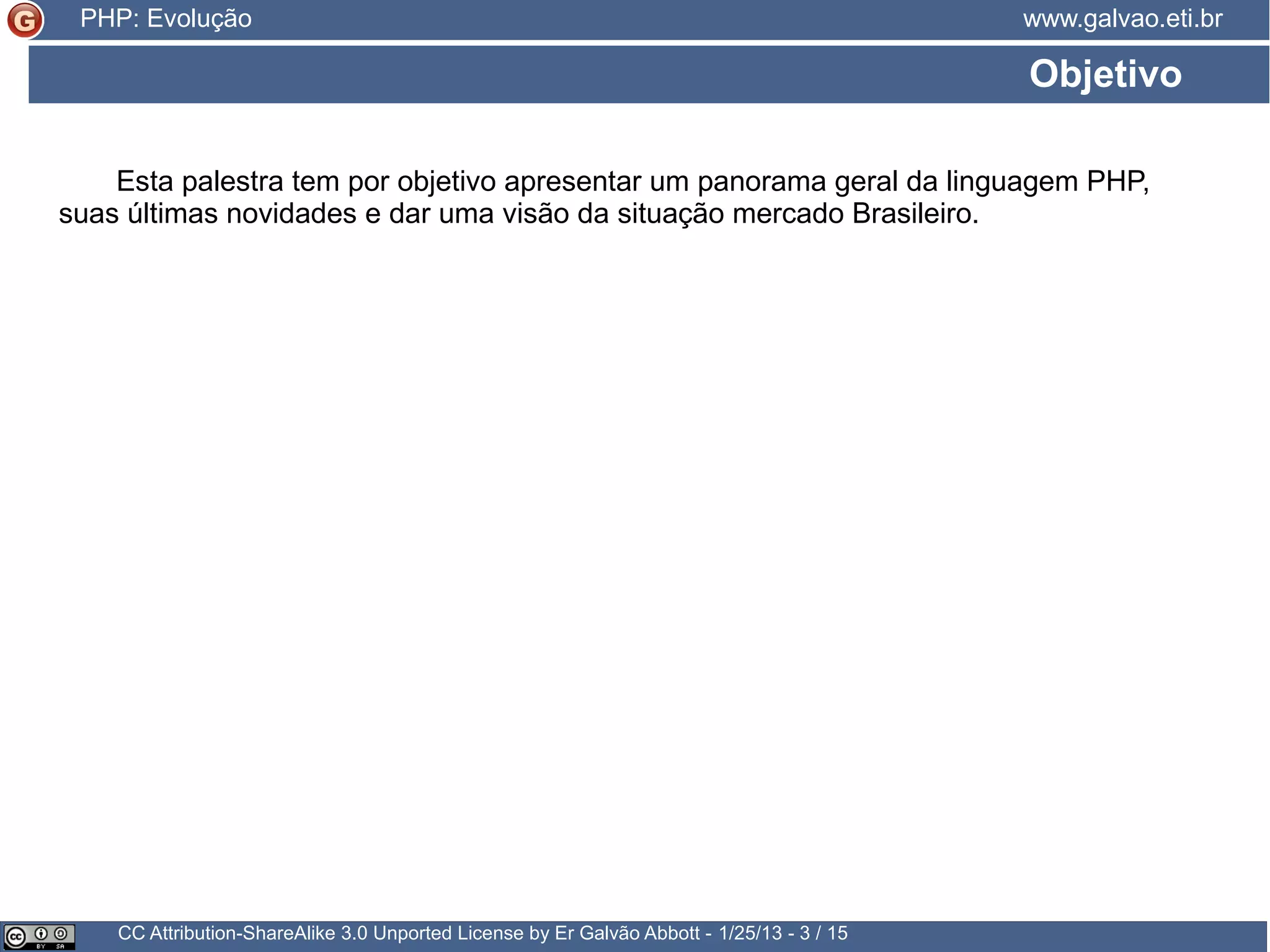 Era uma vez... CC Attribution-ShareAlike 3.0 Unported License by Er Galvão Abbott - 3/30/15 - 3 / 25 www.galvao.eti.brPHP: Evolução … uma linguagem simples pessoal criticada caótica criada por uma pessoa rápida 