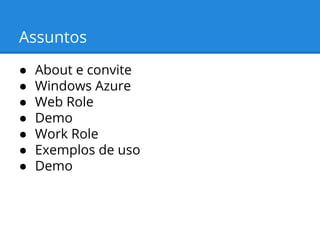 Assuntos
●
●
●
●
●
●
●

About e convite
Windows Azure
Web Role
Demo
Work Role
Exemplos de uso
Demo

 