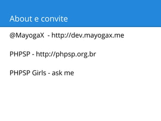 About e convite
@MayogaX - http://dev.mayogax.me
PHPSP - http://phpsp.org.br
PHPSP Girls - ask me

 
